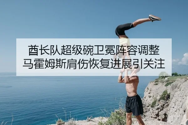 酋长队超级碗卫冕阵容调整 马霍姆斯肩伤恢复进展引关注